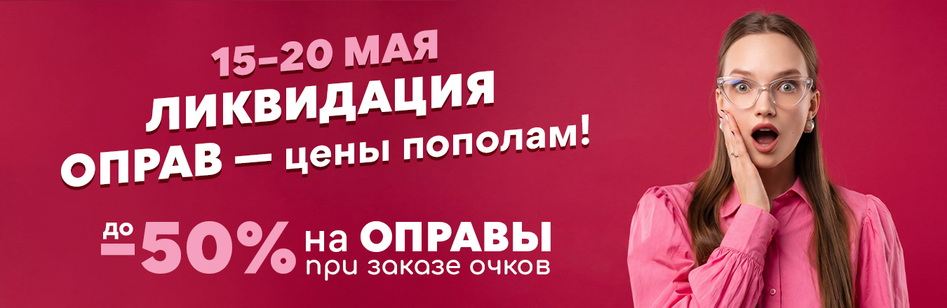 Ликвидация оправ: ЦЕНЫ ПОПОЛАМ с 15 по 20 мая!
